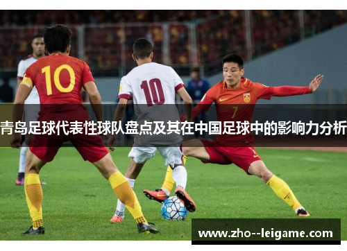 青岛足球代表性球队盘点及其在中国足球中的影响力分析