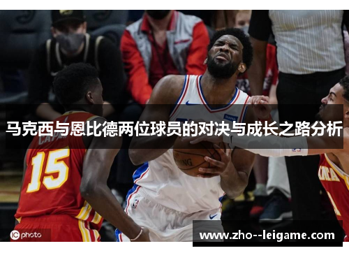 马克西与恩比德两位球员的对决与成长之路分析